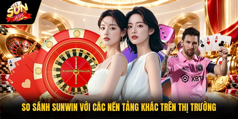 So sánh Sunwin với các nền tảng khác trên thị trường
